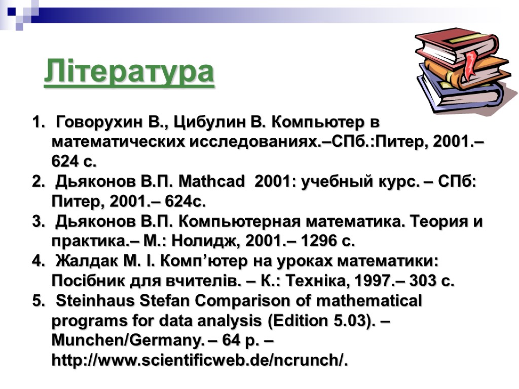 Література Говорухин В., Цибулин В. Компьютер в математических исследованиях.–СПб.:Питер, 2001.– 624 с. Дьяконов В.П.